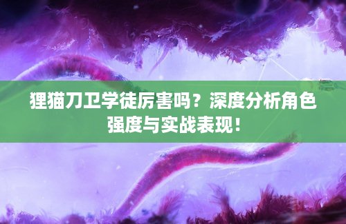 狸猫刀卫学徒厉害吗？深度分析角色强度与实战表现！