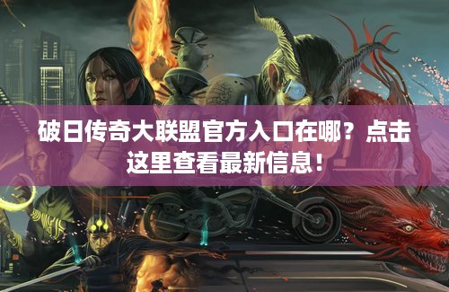 破日传奇大联盟官方入口在哪？点击这里查看最新信息！