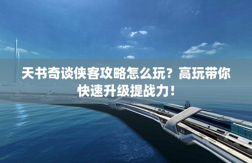 天书奇谈侠客攻略怎么玩？高玩带你快速升级提战力！