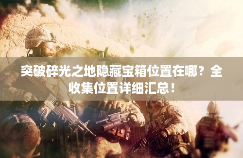 突破碎光之地隐藏宝箱位置在哪？全收集位置详细汇总！
