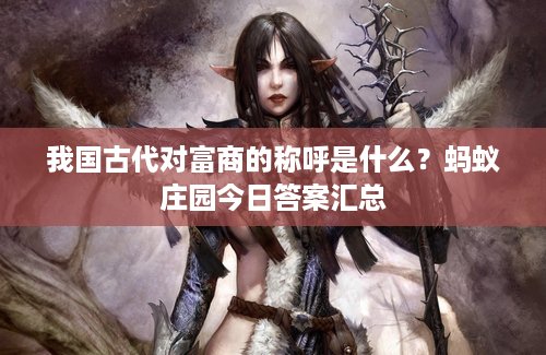 我国古代对富商的称呼是什么？蚂蚁庄园今日答案汇总