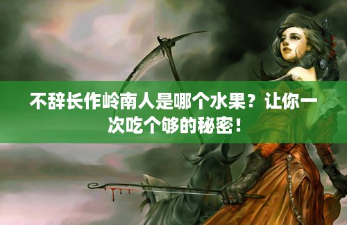 不辞长作岭南人是哪个水果？让你一次吃个够的秘密！