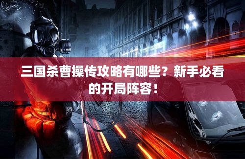 三国杀曹操传攻略有哪些?新手必看的开局阵容! 三国杀曹操传攻略有哪些?新手必看的开局阵容!