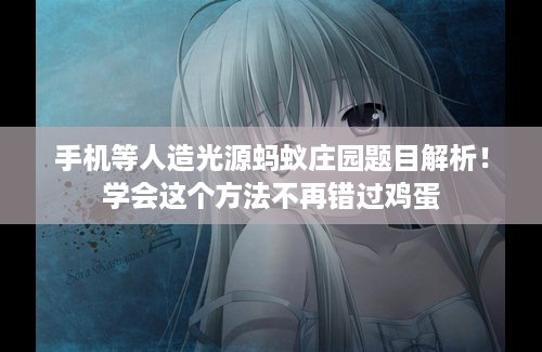 手机等人造光源蚂蚁庄园题目解析！学会这个方法不再错过鸡蛋