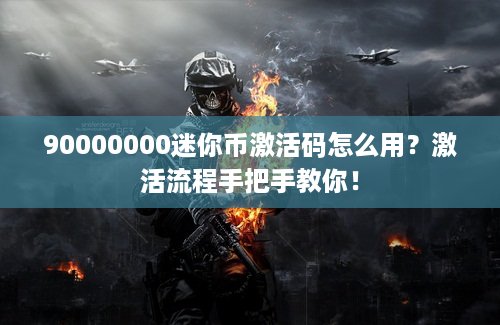 90000000迷你币激活码怎么用？激活流程手把手教你！