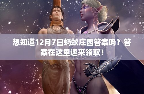 想知道12月7日蚂蚁庄园答案吗？答案在这里速来领取！