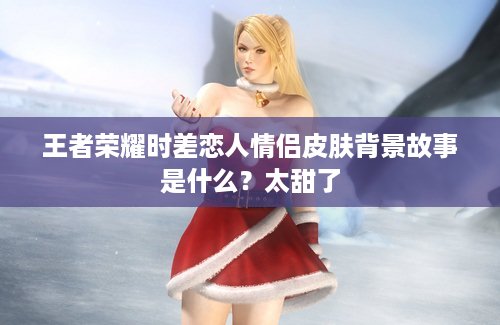 王者荣耀时差恋人情侣皮肤背景故事是什么？太甜了