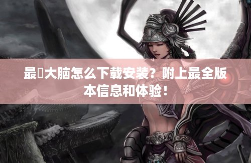 最囧大脑怎么下载安装？附上最全版本信息和体验！