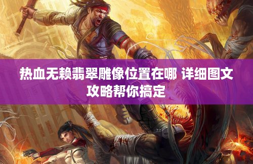 热血无赖翡翠雕像位置在哪 详细图文攻略帮你搞定