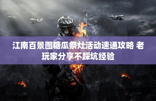 江南百景图糖瓜祭灶活动速通攻略 老玩家分享不踩坑经验