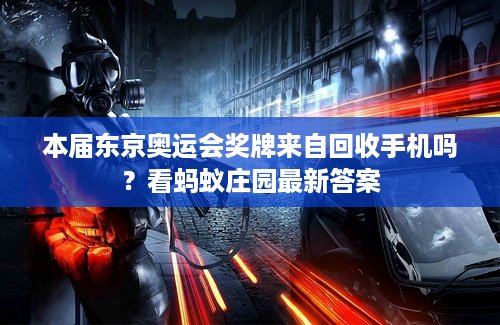 本届东京奥运会奖牌来自回收手机吗？看蚂蚁庄园最新答案