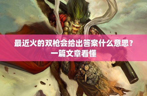 最近火的双枪会给出答案什么意思？一篇文章看懂