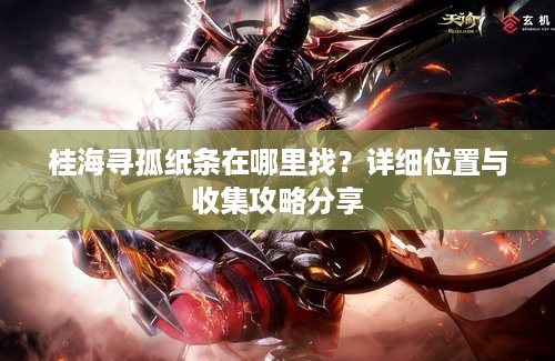 桂海寻孤纸条在哪里找？详细位置与收集攻略分享