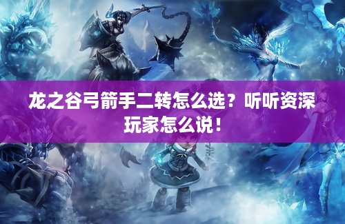 龙之谷弓箭手二转怎么选？听听资深玩家怎么说！