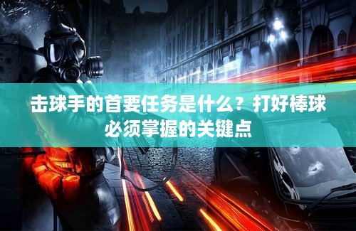 击球手的首要任务是什么？打好棒球必须掌握的关键点