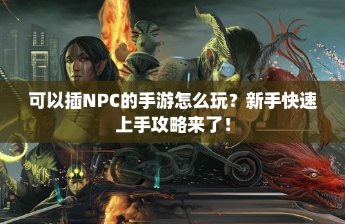 可以插NPC的手游怎么玩？新手快速上手攻略来了！