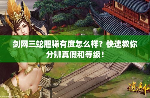 剑网三蛇胆稀有度怎么样？快速教你分辨真假和等级！