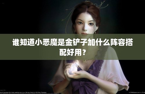 谁知道小恶魔是金铲子加什么阵容搭配好用？