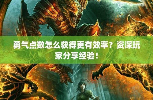 勇气点数怎么获得更有效率？资深玩家分享经验！