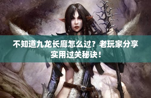 不知道九龙长廊怎么过？老玩家分享实用过关秘诀！