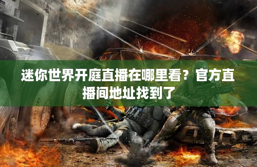 迷你世界开庭直播在哪里看？官方直播间地址找到了