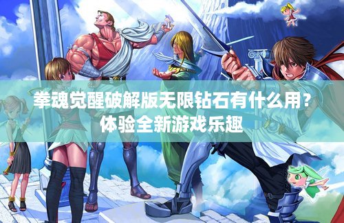 拳魂觉醒破解版无限钻石有什么用？体验全新游戏乐趣