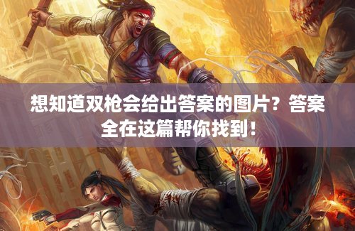 想知道双枪会给出答案的图片？答案全在这篇帮你找到！