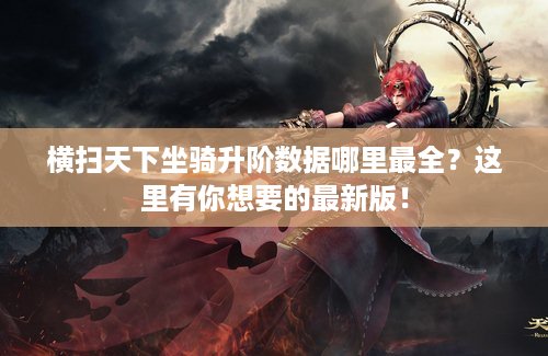 横扫天下坐骑升阶数据哪里最全？这里有你想要的最新版！