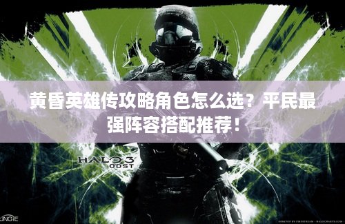 黄昏英雄传攻略角色怎么选？平民最强阵容搭配推荐！