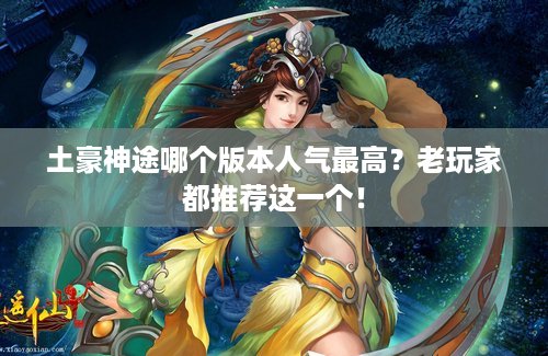 土豪神途哪个版本人气最高？老玩家都推荐这一个！