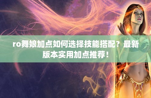 ro舞娘加点如何选择技能搭配？最新版本实用加点推荐！