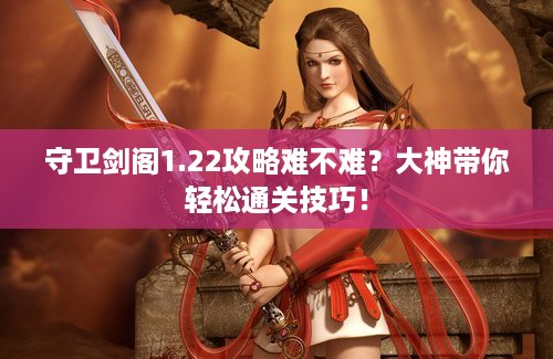 守卫剑阁1.22攻略难不难？大神带你轻松通关技巧！