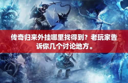 传奇归来外挂哪里找得到？老玩家告诉你几个讨论地方。