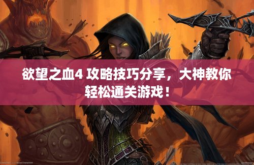 欲望之血4 攻略技巧分享，大神教你轻松通关游戏！
