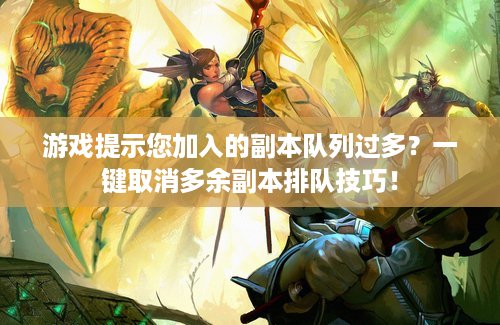 游戏提示您加入的副本队列过多？一键取消多余副本排队技巧！