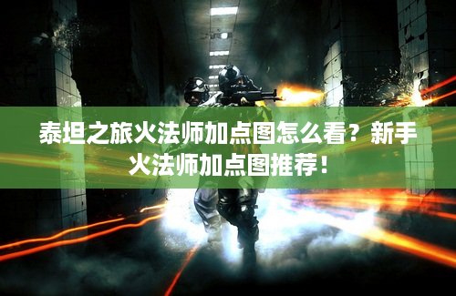 泰坦之旅火法师加点图怎么看？新手火法师加点图推荐！