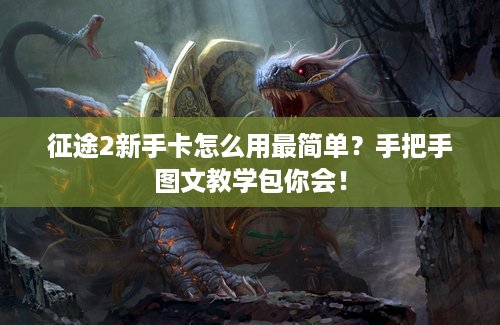 征途2新手卡怎么用最简单？手把手图文教学包你会！