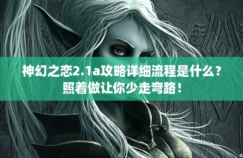 神幻之恋2.1a攻略详细流程是什么？照着做让你少走弯路！