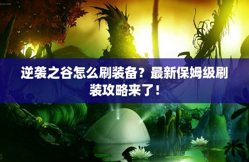 逆袭之谷怎么刷装备？最新保姆级刷装攻略来了！