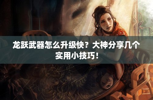 龙跃武器怎么升级快？大神分享几个实用小技巧！
