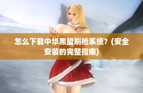 怎么下载中华黑盟刷枪系统？(安全安装的完整指南)