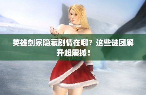 英雄剑冢隐藏剧情在哪？这些谜团解开超震撼！