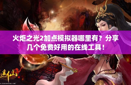 火炬之光2加点模拟器哪里有？分享几个免费好用的在线工具！