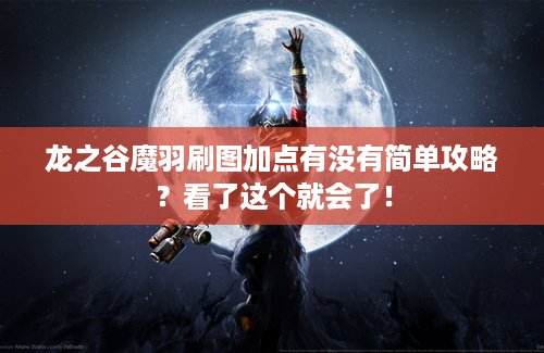 龙之谷魔羽刷图加点有没有简单攻略？看了这个就会了！