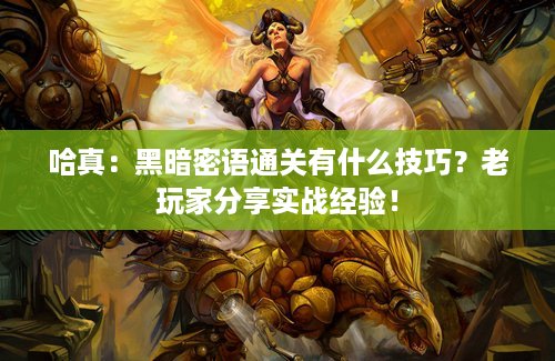 哈真：黑暗密语通关有什么技巧？老玩家分享实战经验！