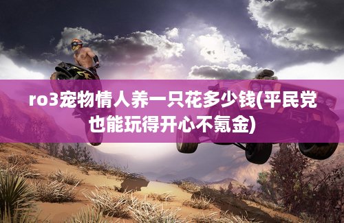 ro3宠物情人养一只花多少钱(平民党也能玩得开心不氪金)