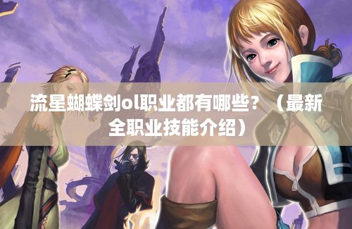 流星蝴蝶剑ol职业都有哪些？（最新全职业技能介绍）
