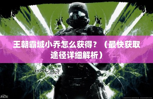 王朝霸域小乔怎么获得？（最快获取途径详细解析）