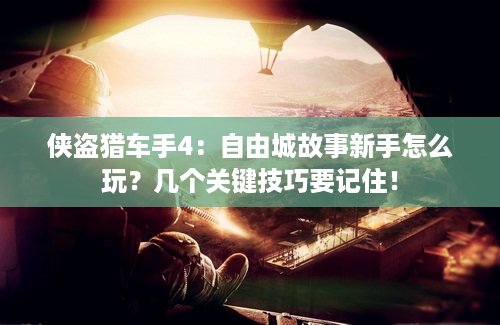侠盗猎车手4：自由城故事新手怎么玩？几个关键技巧要记住！