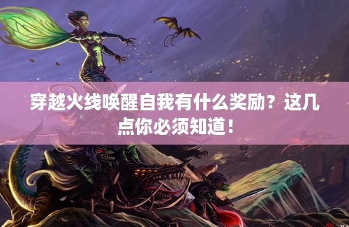 穿越火线唤醒自我有什么奖励？这几点你必须知道！